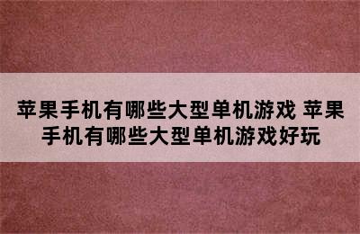 苹果手机有哪些大型单机游戏 苹果手机有哪些大型单机游戏好玩